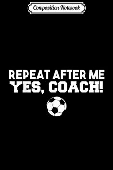 Paperback Composition Notebook: Repeat After Me Yes Coach Football Soccer Journal/Notebook Blank Lined Ruled 6x9 100 Pages Book