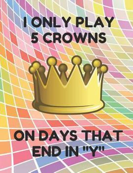 Paperback I Only Play 5 Crowns on Days That End in Y: Book of 200 Score Sheet Pages for 5 Crowns, 8.5 by 11 Inches, Funny Colorful Cover Book