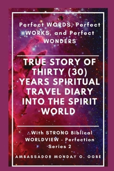 Paperback True Story of Thirty (30) Years SPIRITUAL TRAVEL Diary into the Spirit World: Perfect WORDS, Perfect WORKS, and Perfect WONDERS [Large Print] Book