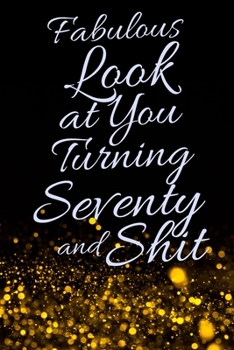 Fabulous Look at You Turning Seventy and Shit: Funny 70th Birthday Sarcastic Gag Gift. Glamorous Joke Notebook Present & Sketchbook Diary Keepsake. Young in heart