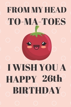Paperback FROM MY HEAD TO-MA-TOES I WISH YOU A HAPPY26th Birthday: Funny 26th Birthday Gift tomatoe Pun Journal / Notebook / Diary (6 x 9 - 110 Blank Lined Page Book