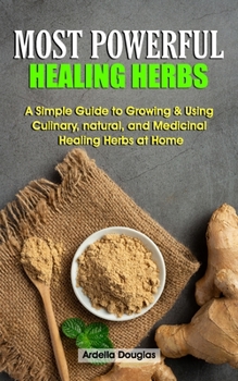 Paperback Most Powerful Healing Herbs: A Simple Guide to Growing & Using Culinary, natural, and Medicinal Healing Herbs at Home Book