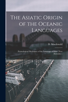 Paperback The Asiatic Origin of the Oceanic Languages: Etymological Dictionary of the Language of Efate (New Hebrides); Book