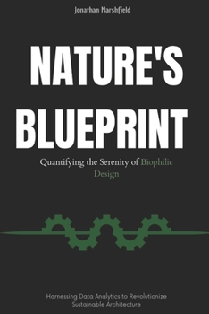 Paperback Nature's Blueprint: Quantifying the Serenity of Biophilic Design: Harnessing Data Analytics to Revolutionize Sustainable Architecture Book