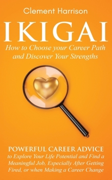Paperback Ikigai, How to Choose your Career Path and Discover Your Strengths: Powerful Career Advice to Explore Your Life Potential and Find a Meaningful Job, E Book