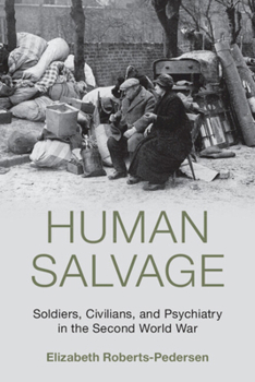 Human Salvage: Soldiers, Civilians, and Psychiatry in the Second World War (Studies in the Social and Cultural History of Modern Warfare)