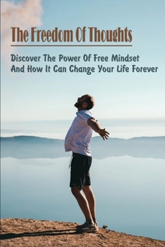 Paperback The Freedom Of Thoughts: Discover The Power Of Free Mindset And How It Can Change Your Life Forever: How Not To Limit Your Thinking Book