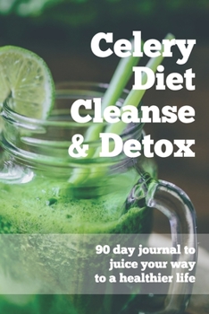 Paperback Celery Diet Cleanse & Detox - 90 Day Journal To Juice Your Way To A Healthier Life: Celery Juice Journal - The Daily Logbook Tracker For Juicing Celer Book