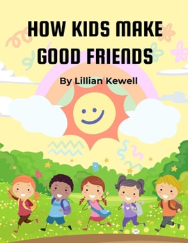 How Kids Make Good Friends: How Kids Make Good Friends