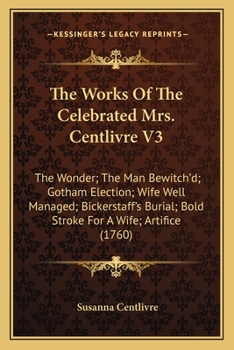 Paperback The Works Of The Celebrated Mrs. Centlivre V3: The Wonder; The Man Bewitch'd; Gotham Election; Wife Well Managed; Bickerstaff's Burial; Bold Stroke Fo Book