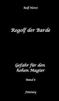 Rogolf der Barde: Lost Places, Dunkle Macht, Magier, Rituale, Silberdolch, goldene Klinge, Armbrust, Pfeil und Bogen, Schwert, Kutte, Kapuzenmantel, ... Gefahr für den hohen Magier (German Edition)