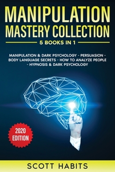 Manipulation: Mastery Collection - 5 Books in 1: Manipulation And Dark Psychology, Persuasion, Body Language Secrets, How To Analyze People, Hypnosis And Dark Psychology