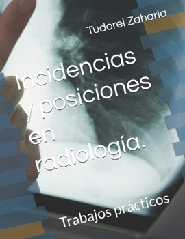 Incidencias y posiciones en radiología.: Trabajos prácticos (Spanish Edition)