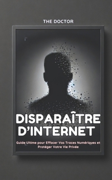 Paperback Disparaître d'Internet: Guide Ultime pour Effacer Vos Traces Numériques et Protéger Votre Vie Privée [French] Book