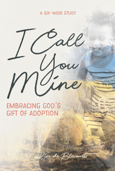 I Call You Mine: Embracing God's Gift of Adoption (A Six-Week Study)