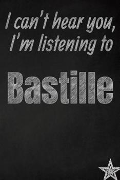 I can't hear you, I'm listening to Bastille creative writing lined journal: Promoting band fandom and music creativity through journaling…one day at a time (Bands series)