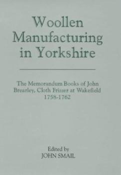 Hardcover Woollen Manufacturing in Yorkshire: The Memorandum Books of John Brearley, Cloth Frizzer at Wakefield, 1758-1762 Book