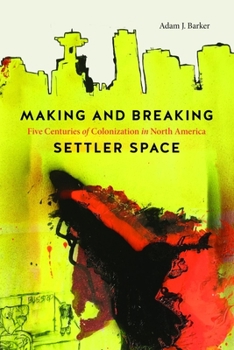 Hardcover Making and Breaking Settler Space: Five Centuries of Colonization in North America Book