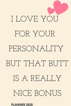 I Love You for Your Personality But That Butt is A Really Nice Bonus: perfect planner 2020 | Daily, Weekly, Monthly Year as a gift Birthday, ... planner 2020 gift for your amazing partner