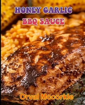 Honey Garlic BBQ Sauce: 150 recipe Delicious and Easy The Ultimate Practical Guide Easy bakes Recipes From Around The World honey garlic bbq s
