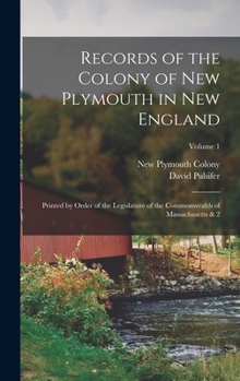 Records of the Colony of New Plymouth in New England: Printed by Order of the Legislature of the Commonwealth of Massachusetts & 2; Volume 1