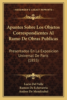 Paperback Apuntes Sobre Los Objetos Correspondientes Al Ramo De Obras Publicas: Presentados En La Exposicion Universal De Paris (1855) [Spanish] Book