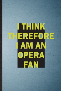 I Think Therefore I Am an Opera Fan: Lined Notebook For Opera Soloist Orchestra. Ruled Journal For Octet Singer Director. Unique Student Teacher Blank Composition Great For School Writing