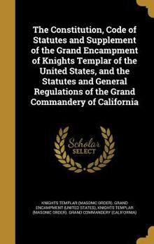 Hardcover The Constitution, Code of Statutes and Supplement of the Grand Encampment of Knights Templar of the United States, and the Statutes and General Regula Book