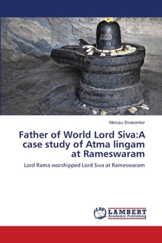 Father of World Lord Siva:A case study of Atma lingam at Rameswaram: Lord Rama worshipped Lord Siva at Rameswaram