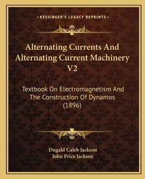 Paperback Alternating Currents And Alternating Current Machinery V2: Textbook On Electromagnetism And The Construction Of Dynamos (1896) Book