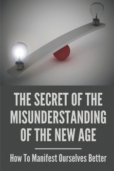 Paperback The Secret Of The Misunderstanding Of The New Age: How To Manifest Ourselves Better: New Age Philosophy Definition Book