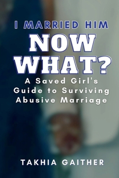 I Married Him Now What?: A Saved Girl's Guide to Surviving Abusive Marriage