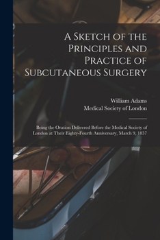 Paperback A Sketch of the Principles and Practice of Subcutaneous Surgery: Being the Oration Delivered Before the Medical Society of London at Their Eighty-four Book