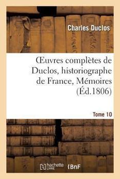 Paperback Oeuvres Complètes de Duclos, Historiographe de France, T. 10 Mémoires [French] Book