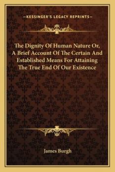 Paperback The Dignity Of Human Nature Or, A Brief Account Of The Certain And Established Means For Attaining The True End Of Our Existence Book