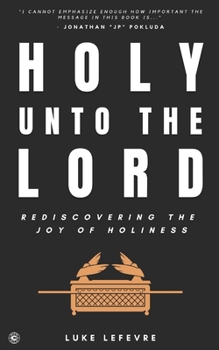 Holy Unto The Lord: Rediscovering the Joy of Holiness