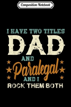 Composition Notebook: Mens I have two titles Dad and Paralegal rock them both  Journal/Notebook Blank Lined Ruled 6x9 100 Pages