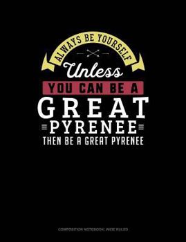 Paperback Always Be Yourself Unless You Can Be a Great Pyrenee Then Be a Great Pyrenee: Composition Notebook: Wide Ruled Book