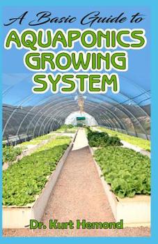 Paperback A Basic Guide to Aquaponics Growing System: The A-Z of all you need to know about growing Aquaponics growing system. All it entails! Book