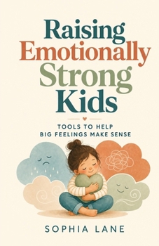 Raising Emotionally Strong Kids: Tools to Help Big Feelings Make Sense
