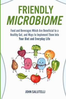 Paperback Friendly Microbiome: Food and Beverages Which Are Beneficial to a Healthy Gut, and Ways to Implement Them Into Your Diet and Everyday Life Book