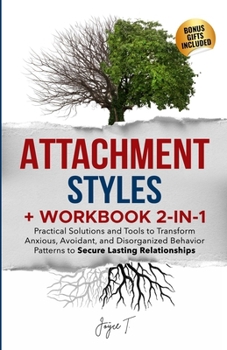 Attachment Styles + Workbook 2-IN-1: Practical Solutions and Tools to Transform Anxious, Avoidant, and Disorganized Behavior Patterns to Secure Lastin