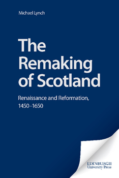 Hardcover The Remaking of Scotland: Renaissance and Reformation, 1450-1650 Book