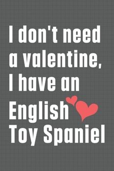 Paperback I don't need a valentine, I have an English Toy Spaniel: For English Toy Spaniel Dog Fans Book