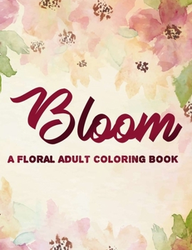 Paperback Bloom A Floral Adult Coloring Book: Stress-Relieving And Relaxing Coloring Pages, Flower Patterns And Designs For Women To Color Book