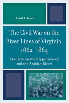 Paperback The Civil War on the River Lines of Virginia, 1862-1864: Decision on the Rappahannock and the Rapidan Rivers Book