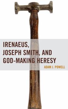 Hardcover Irenaeus, Joseph Smith, and God-Making Heresy Book