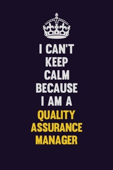 I Can't Keep Calm Because I Am A Quality Assurance Manager: Motivational and inspirational career blank lined gift notebook with matte finish