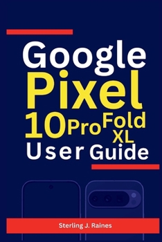 Paperback Google Pixel 10, Pro, XL, Fold User Guide: Your Manual to Unlocking Performance, Security, and Creativity Across All Models Book