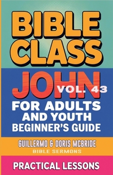 Bible Class for Adults and Youth: Beginner's Guide - John (Bible Class from Scratch)